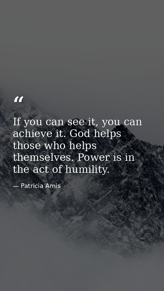 If you can see it, you can achieve it. God helps those who helps themselves. Power is in the act of humility. — Patricia Amis
