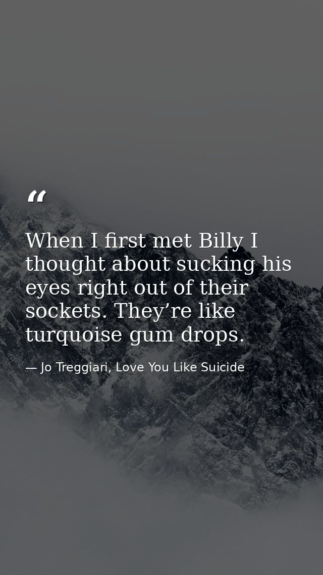 When I first met Billy I thought about sucking his eyes right out of their sockets. They’re like turquoise gum drops. — Jo Treggiari, Love You Like Suicide