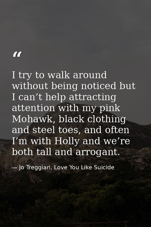 I try to walk around without being noticed but I can’t help attracting attention with my pink Mohawk, black clothing and — Jo Treggiari, Love You Like Suicide