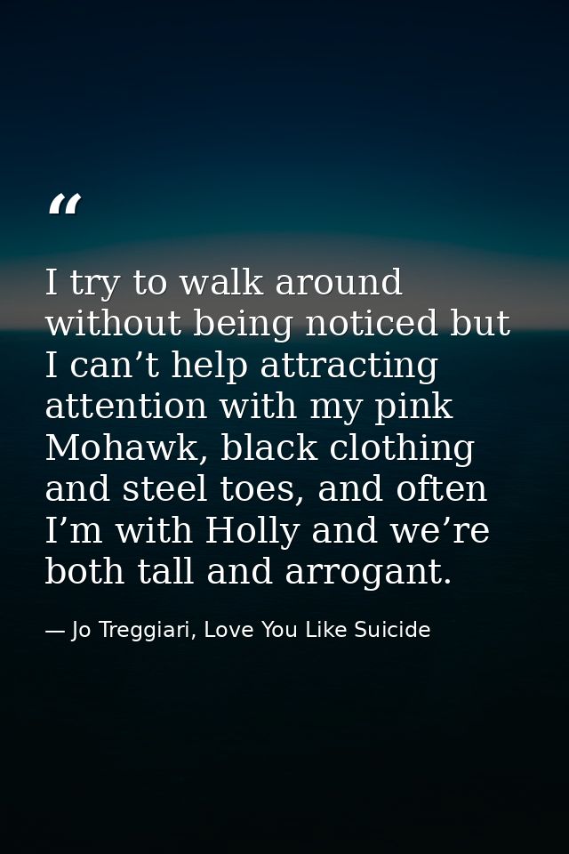 I try to walk around without being noticed but I can’t help attracting attention with my pink Mohawk, black clothing and — Jo Treggiari, Love You Like Suicide