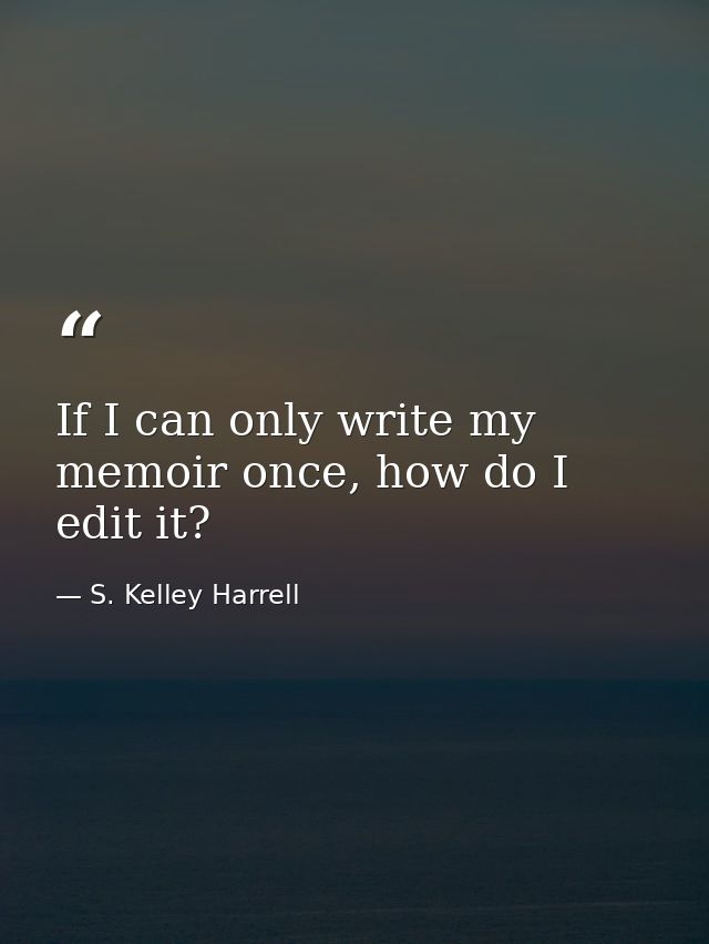 If I can only write my memoir once, how do I edit it? — S. Kelley Harrell