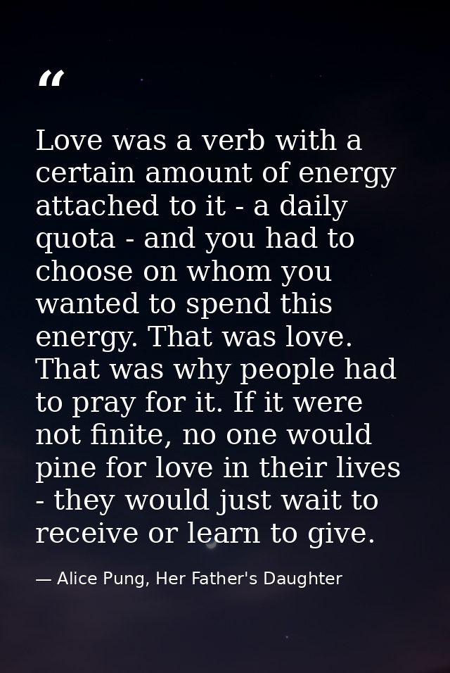 Love was a verb with a certain amount of energy attached to it - a daily quota - and you had to choose on whom you wante — Alice Pung, Her Father's Daughter