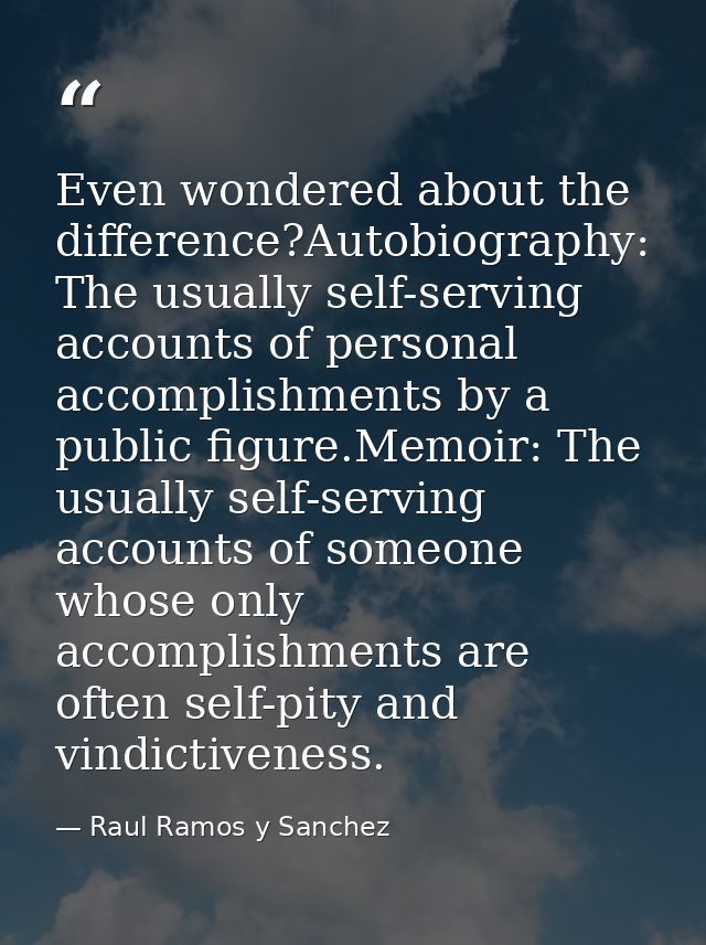 Even wondered about the difference?Autobiography: The usually self-serving accounts of personal accomplishments by a pub — Raul Ramos y Sanchez