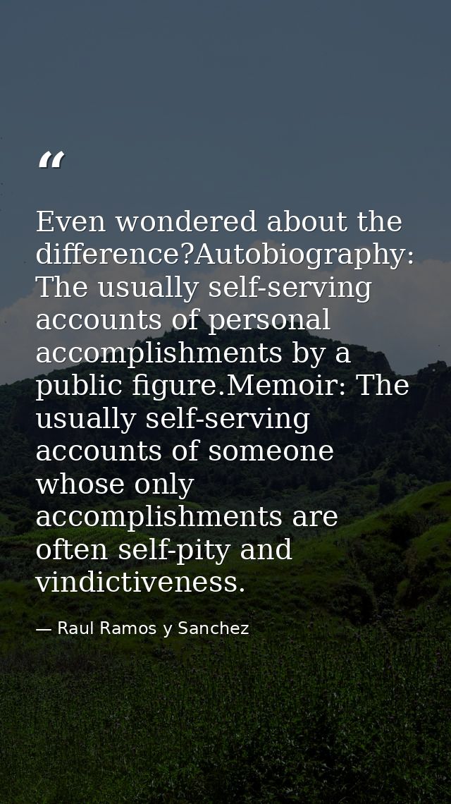 Even wondered about the difference?Autobiography: The usually self-serving accounts of personal accomplishments by a pub — Raul Ramos y Sanchez