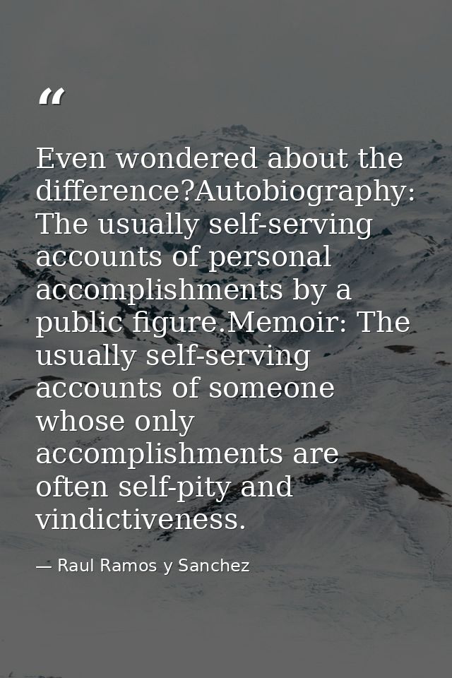 Even wondered about the difference?Autobiography: The usually self-serving accounts of personal accomplishments by a pub — Raul Ramos y Sanchez