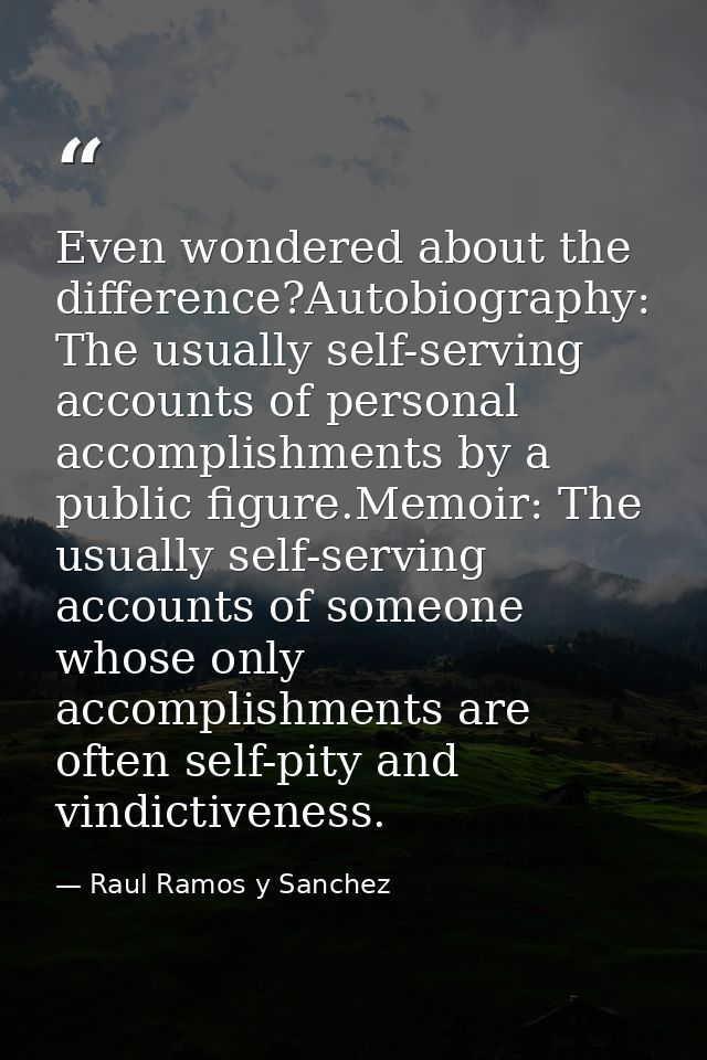 Even wondered about the difference?Autobiography: The usually self-serving accounts of personal accomplishments by a pub — Raul Ramos y Sanchez