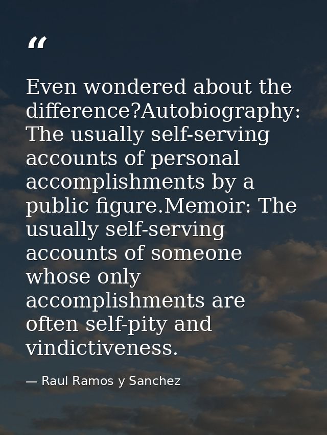 Even wondered about the difference?Autobiography: The usually self-serving accounts of personal accomplishments by a pub — Raul Ramos y Sanchez
