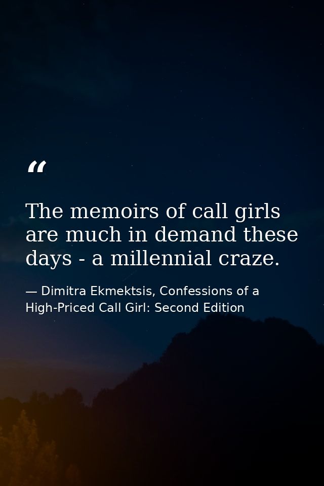 The memoirs of call girls are much in demand these days - a millennial craze. — Dimitra Ekmektsis, Confessions of a High-Priced Call Girl: Second Edition