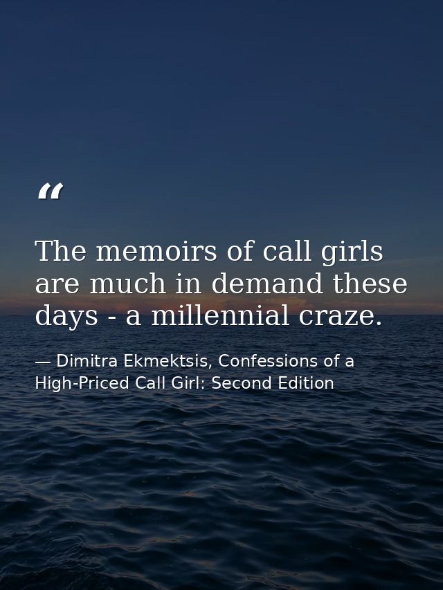 The memoirs of call girls are much in demand these days - a millennial craze. — Dimitra Ekmektsis, Confessions of a High-Priced Call Girl: Second Edition