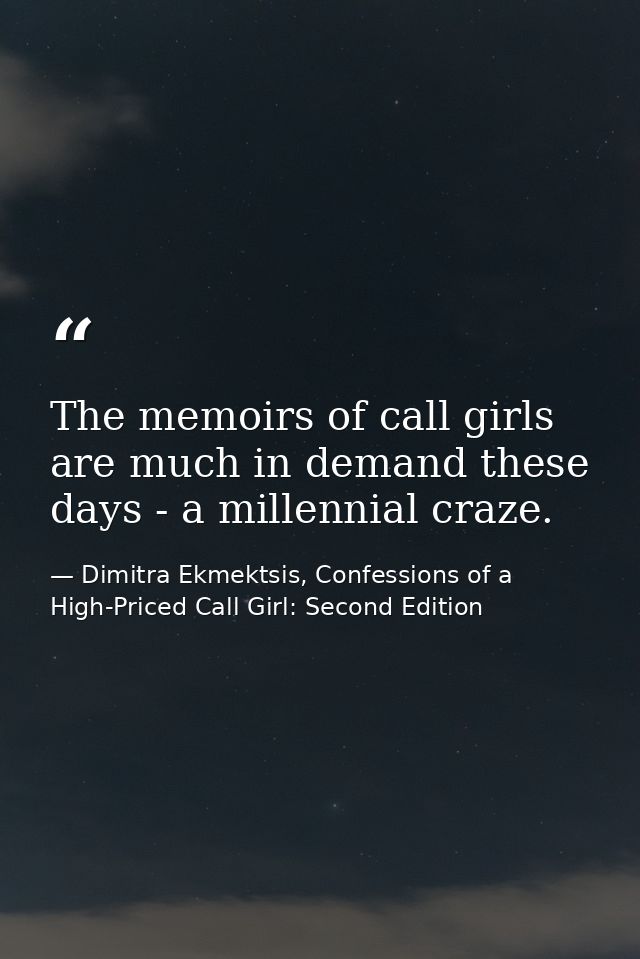 The memoirs of call girls are much in demand these days - a millennial craze. — Dimitra Ekmektsis, Confessions of a High-Priced Call Girl: Second Edition