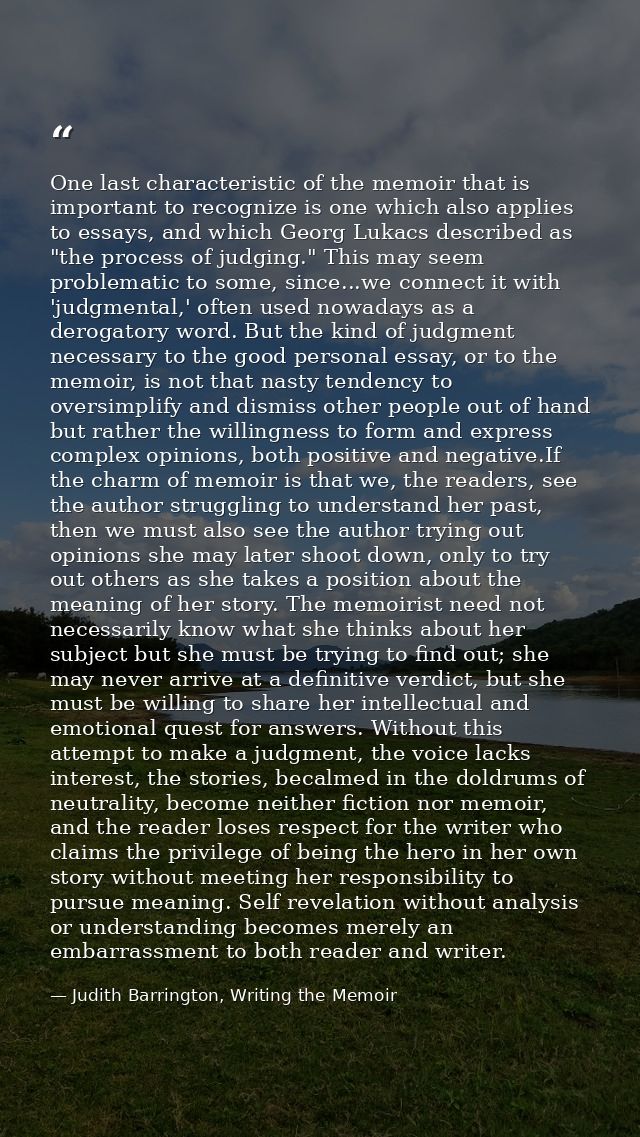 One last characteristic of the memoir that is important to recognize is one which also applies to essays, and which Geor — Judith Barrington, Writing the Memoir