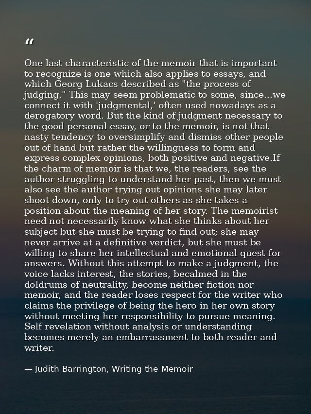 One last characteristic of the memoir that is important to recognize is one which also applies to essays, and which Geor — Judith Barrington, Writing the Memoir