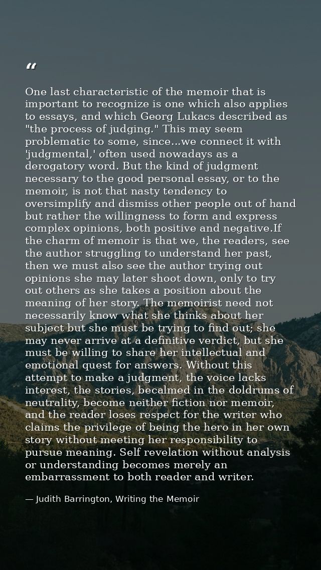 One last characteristic of the memoir that is important to recognize is one which also applies to essays, and which Geor — Judith Barrington, Writing the Memoir