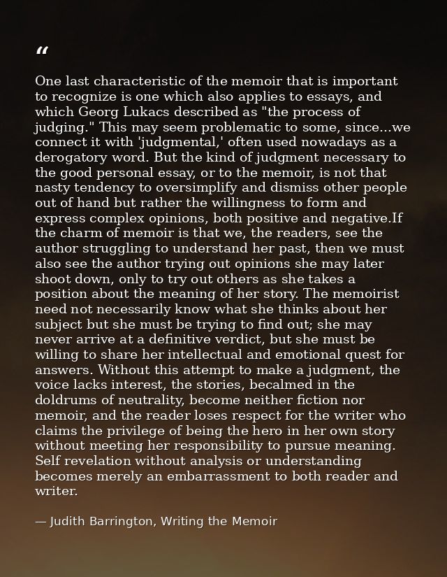 One last characteristic of the memoir that is important to recognize is one which also applies to essays, and which Geor — Judith Barrington, Writing the Memoir