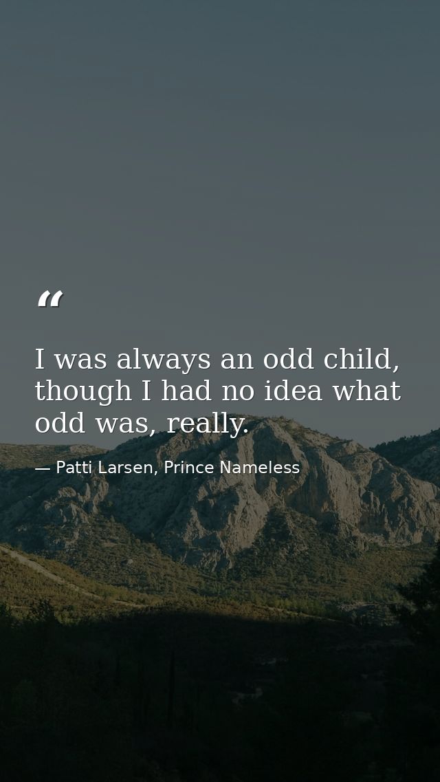 I was always an odd child, though I had no idea what odd was, really. — Patti Larsen, Prince Nameless