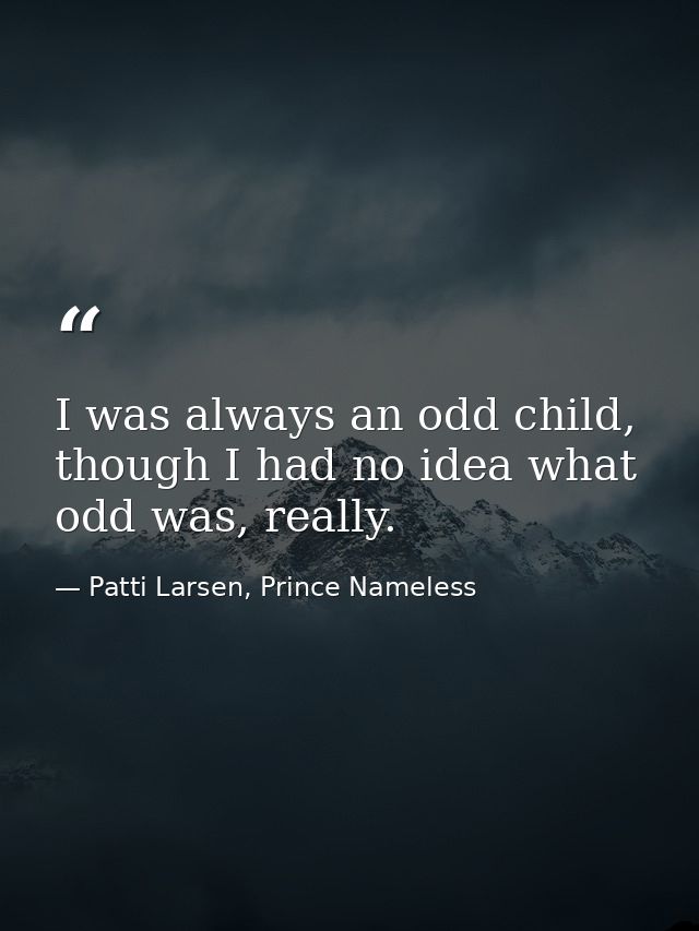 I was always an odd child, though I had no idea what odd was, really. — Patti Larsen, Prince Nameless