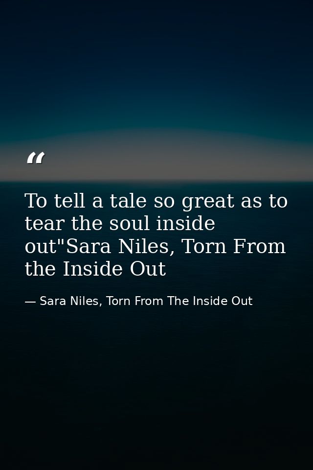 To tell a tale so great as to tear the soul inside out"Sara Niles, Torn From the Inside Out — Sara Niles, Torn From The Inside Out