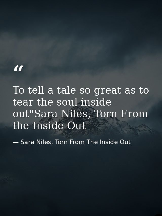 To tell a tale so great as to tear the soul inside out"Sara Niles, Torn From the Inside Out — Sara Niles, Torn From The Inside Out