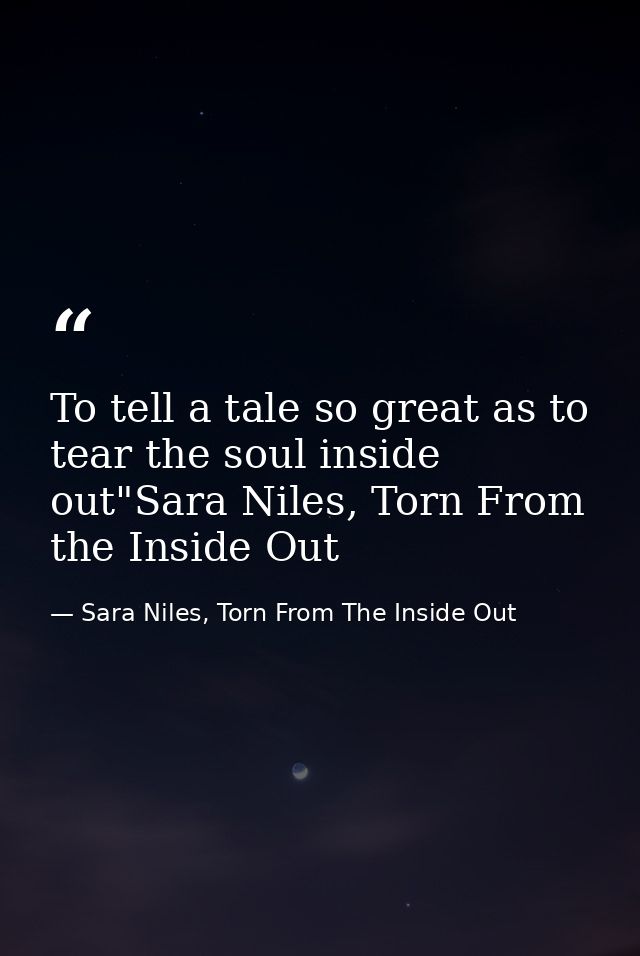 To tell a tale so great as to tear the soul inside out"Sara Niles, Torn From the Inside Out — Sara Niles, Torn From The Inside Out