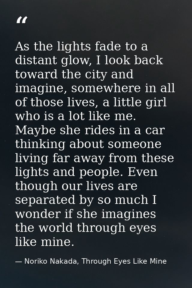 As the lights fade to a distant glow, I look back toward the city and imagine, somewhere in all of those lives, a little — Noriko Nakada, Through Eyes Like Mine