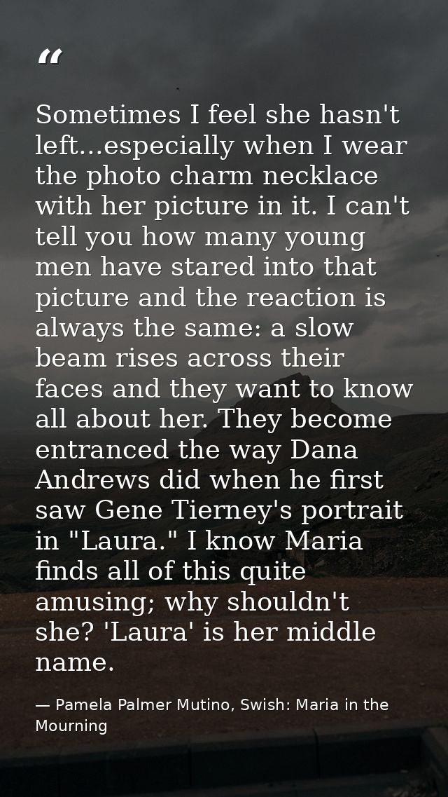 Sometimes I feel she hasn't left...especially when I wear the photo charm necklace with her picture in it. I can't tell  — Pamela Palmer Mutino, Swish: Maria in the Mourning
