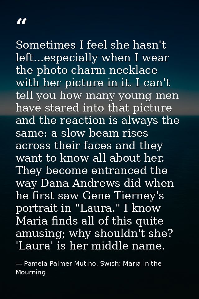 Sometimes I feel she hasn't left...especially when I wear the photo charm necklace with her picture in it. I can't tell  — Pamela Palmer Mutino, Swish: Maria in the Mourning