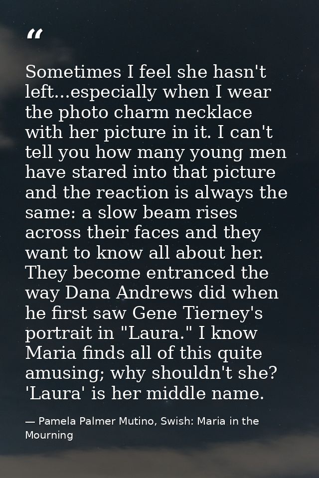 Sometimes I feel she hasn't left...especially when I wear the photo charm necklace with her picture in it. I can't tell  — Pamela Palmer Mutino, Swish: Maria in the Mourning