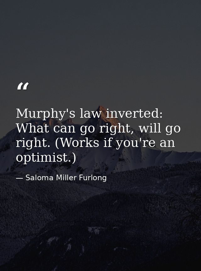 Murphy's law inverted: What can go right, will go right. (Works if you're an optimist.) — Saloma Miller Furlong