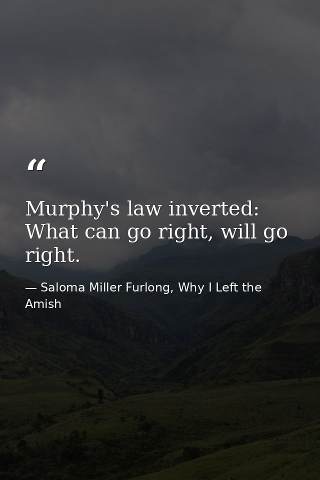 Murphy's law inverted: What can go right, will go right. — Saloma Miller Furlong, Why I Left the Amish