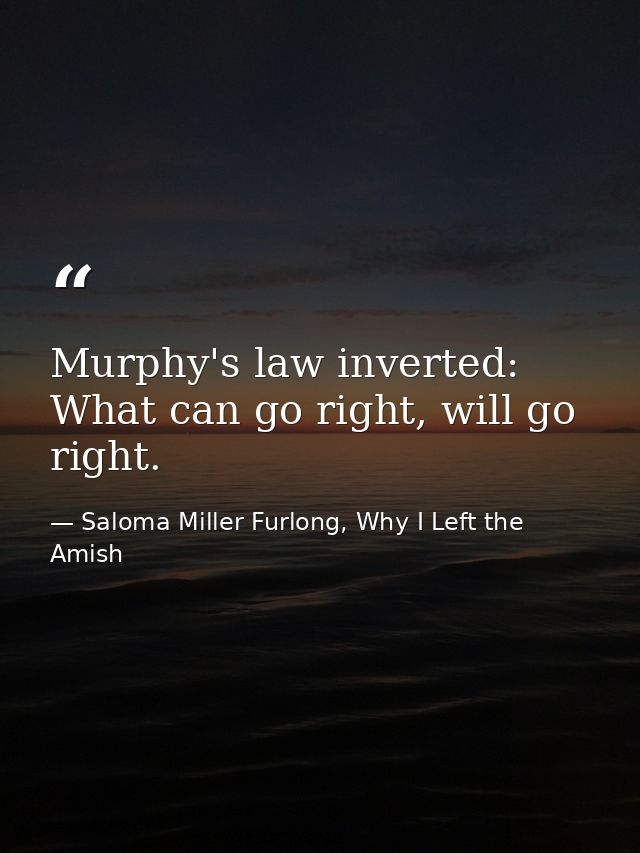 Murphy's law inverted: What can go right, will go right. — Saloma Miller Furlong, Why I Left the Amish