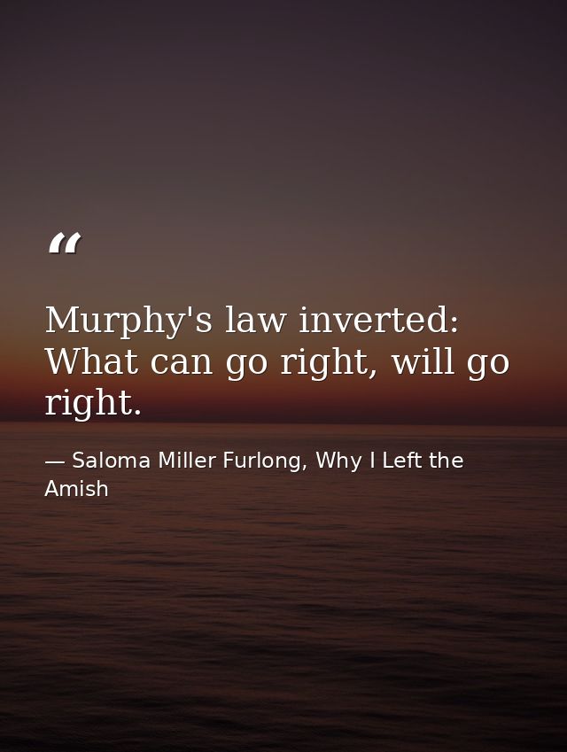 Murphy's law inverted: What can go right, will go right. — Saloma Miller Furlong, Why I Left the Amish