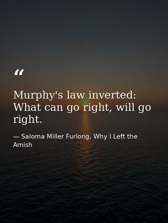 Murphy's law inverted: What can go right, will go right. — Saloma Miller Furlong, Why I Left the Amish
