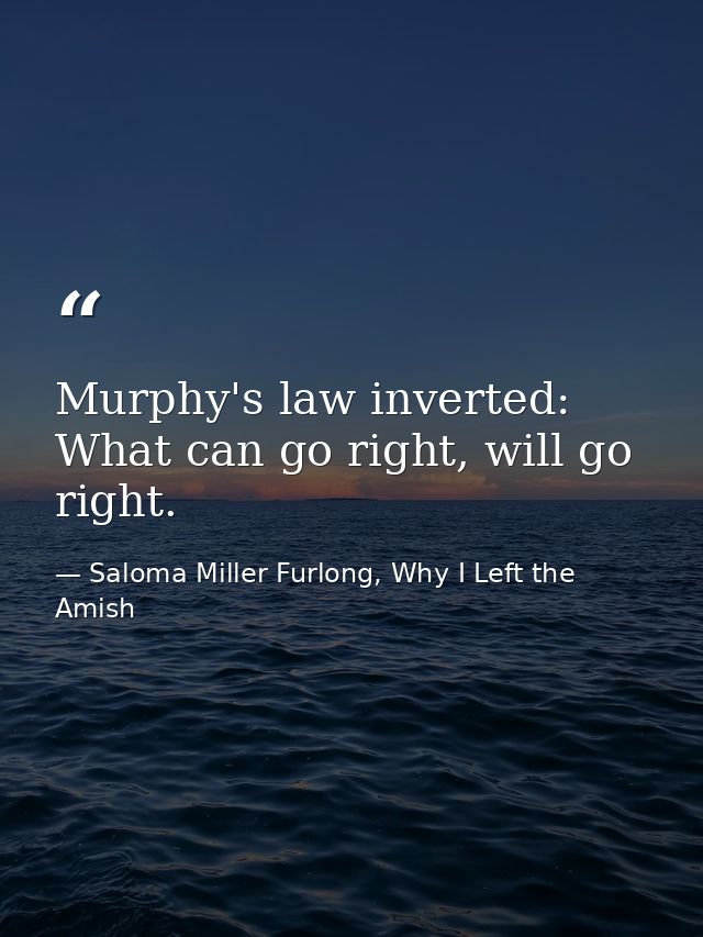 Murphy's law inverted: What can go right, will go right. — Saloma Miller Furlong, Why I Left the Amish