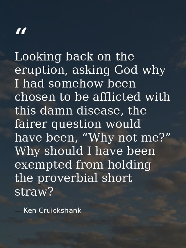Looking back on the eruption, asking God why I had somehow been chosen to be afflicted with this damn disease, the faire — Ken Cruickshank