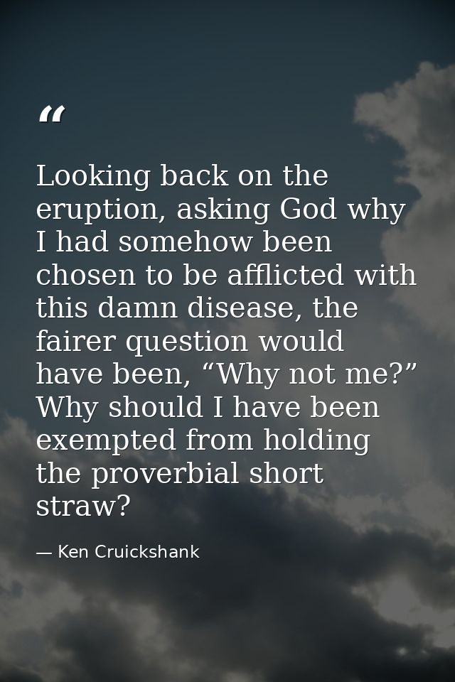 Looking back on the eruption, asking God why I had somehow been chosen to be afflicted with this damn disease, the faire — Ken Cruickshank