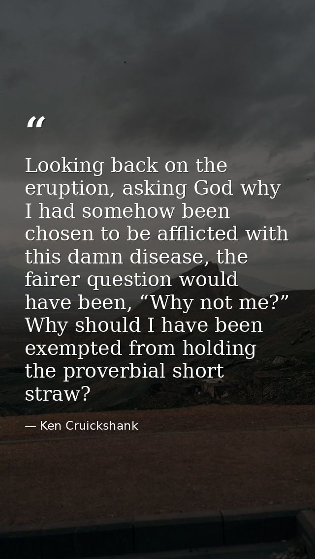 Looking back on the eruption, asking God why I had somehow been chosen to be afflicted with this damn disease, the faire — Ken Cruickshank