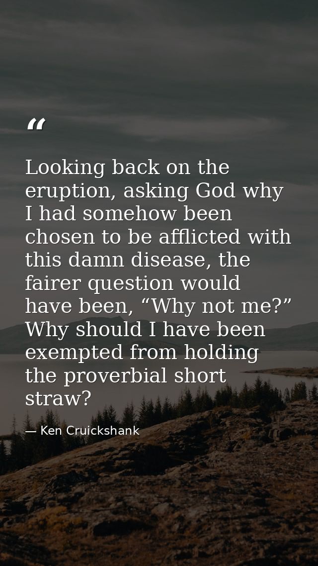 Looking back on the eruption, asking God why I had somehow been chosen to be afflicted with this damn disease, the faire — Ken Cruickshank