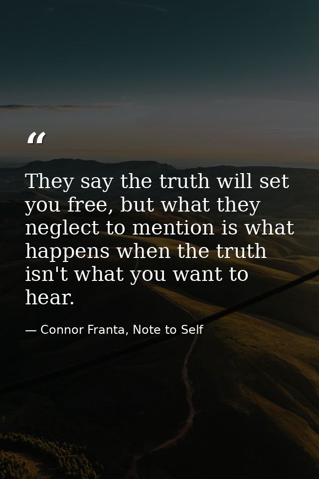They say the truth will set you free, but what they neglect to mention is what happens when the truth isn't what you wan — Connor Franta, Note to Self
