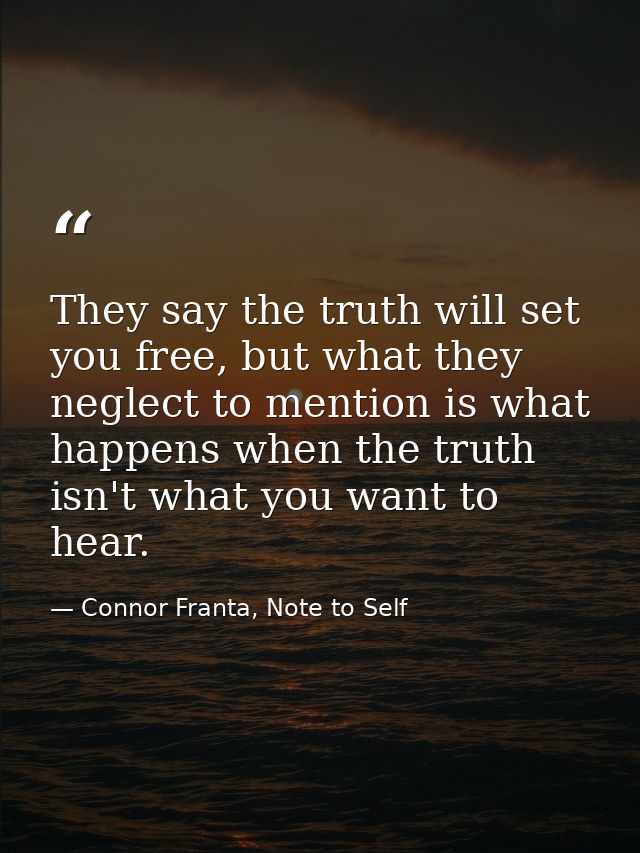 They say the truth will set you free, but what they neglect to mention is what happens when the truth isn't what you wan — Connor Franta, Note to Self