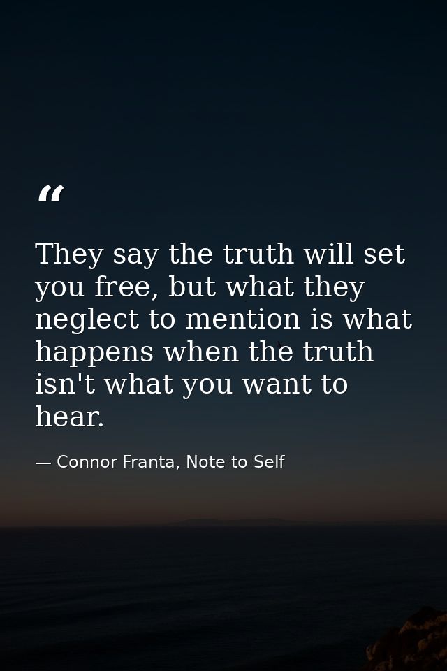 They say the truth will set you free, but what they neglect to mention is what happens when the truth isn't what you wan — Connor Franta, Note to Self