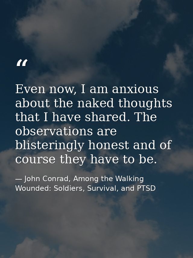 Even now, I am anxious about the naked thoughts that I have shared. The observations are blisteringly honest and of cour — John Conrad, Among the Walking Wounded: Soldiers, Survival, and PTSD