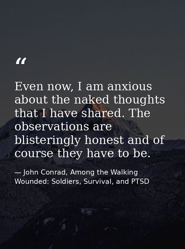 Even now, I am anxious about the naked thoughts that I have shared. The observations are blisteringly honest and of cour — John Conrad, Among the Walking Wounded: Soldiers, Survival, and PTSD