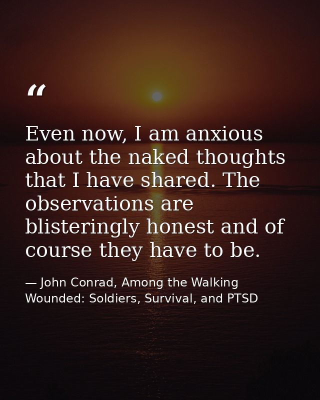 Even now, I am anxious about the naked thoughts that I have shared. The observations are blisteringly honest and of cour — John Conrad, Among the Walking Wounded: Soldiers, Survival, and PTSD