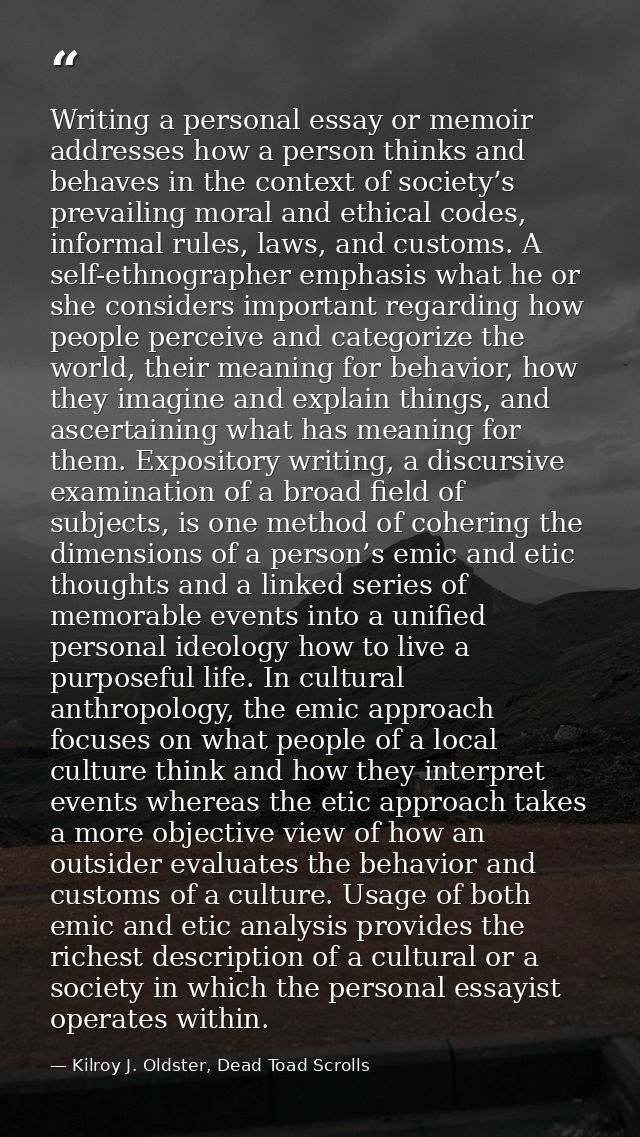 Writing a personal essay or memoir addresses how a person thinks and behaves in the context of society’s prevailing mora — Kilroy J. Oldster, Dead Toad Scrolls
