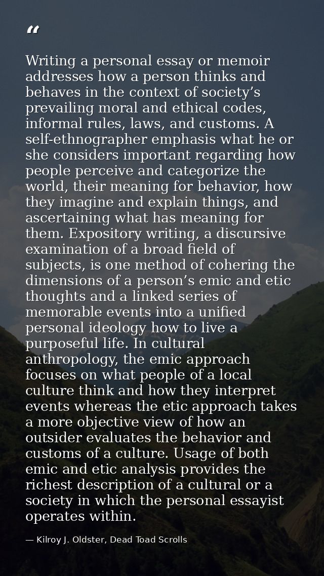 Writing a personal essay or memoir addresses how a person thinks and behaves in the context of society’s prevailing mora — Kilroy J. Oldster, Dead Toad Scrolls