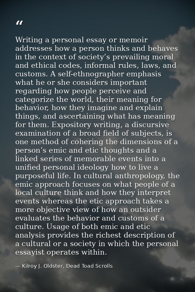 Writing a personal essay or memoir addresses how a person thinks and behaves in the context of society’s prevailing mora — Kilroy J. Oldster, Dead Toad Scrolls