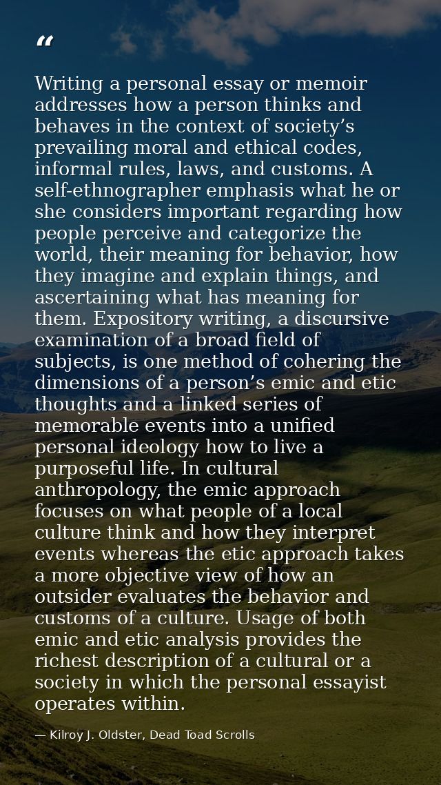 Writing a personal essay or memoir addresses how a person thinks and behaves in the context of society’s prevailing mora — Kilroy J. Oldster, Dead Toad Scrolls