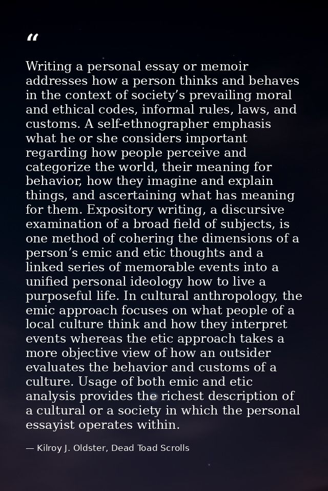 Writing a personal essay or memoir addresses how a person thinks and behaves in the context of society’s prevailing mora — Kilroy J. Oldster, Dead Toad Scrolls