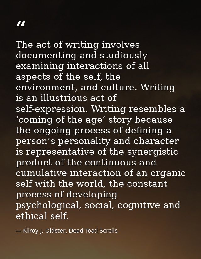 The act of writing involves documenting and studiously examining interactions of all aspects of the self, the environmen — Kilroy J. Oldster, Dead Toad Scrolls