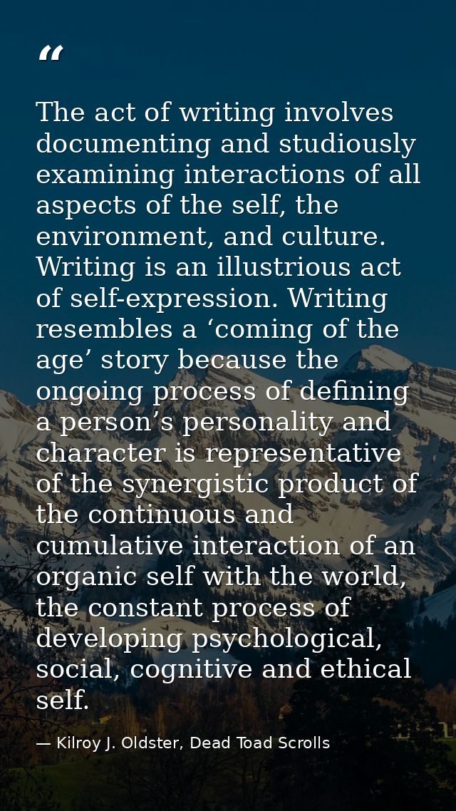 The act of writing involves documenting and studiously examining interactions of all aspects of the self, the environmen — Kilroy J. Oldster, Dead Toad Scrolls